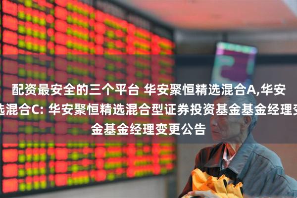 配资最安全的三个平台 华安聚恒精选混合A,华安聚恒精选混合C: 华安聚恒精选混合型证券投资基金基金经理变更公告