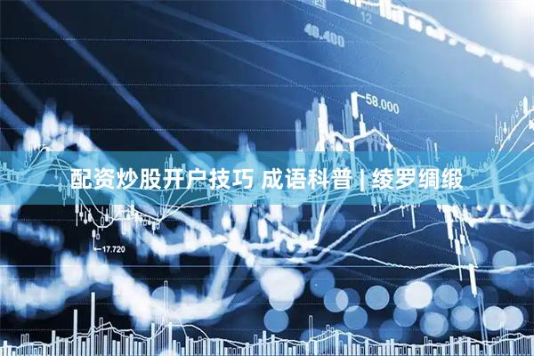 配资炒股开户技巧 成语科普 | 绫罗绸缎