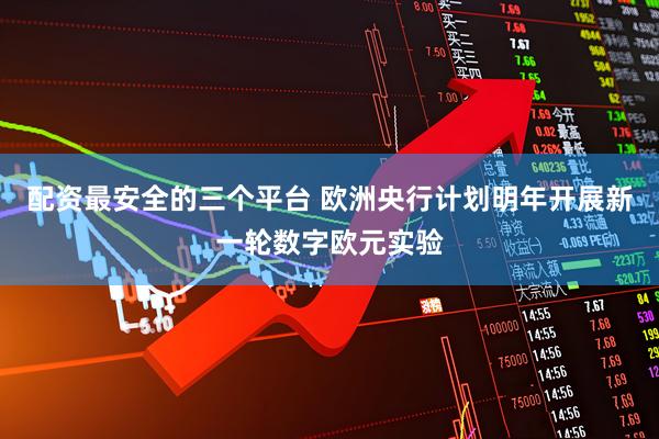 配资最安全的三个平台 欧洲央行计划明年开展新一轮数字欧元实验