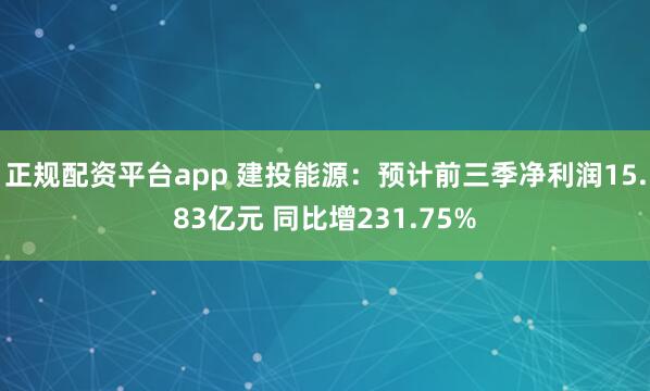 正规配资平台app 建投能源：预计前三季净利润15.83亿元 同比增231.75%
