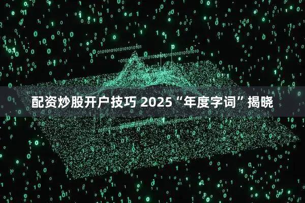 配资炒股开户技巧 2025“年度字词”揭晓