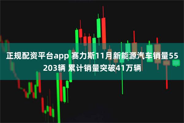 正规配资平台app 赛力斯11月新能源汽车销量55203辆 累计销量突破41万辆