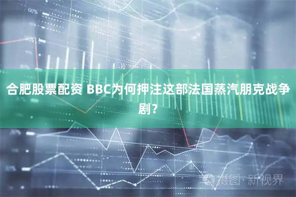 合肥股票配资 BBC为何押注这部法国蒸汽朋克战争剧？